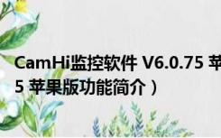 CamHi监控软件 V6.0.75 苹果版（CamHi监控软件 V6.0.75 苹果版功能简介）