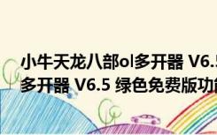 小牛天龙八部ol多开器 V6.5 绿色免费版（小牛天龙八部ol多开器 V6.5 绿色免费版功能简介）