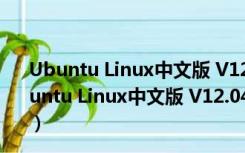 Ubuntu Linux中文版 V12.04.2 32/64位 汉化免费版（Ubuntu Linux中文版 V12.04.2 32/64位 汉化免费版功能简介）