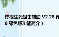 柠檬生死狙击辅助 V2.28 绿色版（柠檬生死狙击辅助 V2.28 绿色版功能简介）