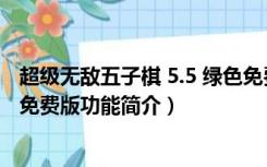 超级无敌五子棋 5.5 绿色免费版（超级无敌五子棋 5.5 绿色免费版功能简介）