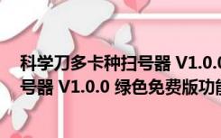 科学刀多卡种扫号器 V1.0.0 绿色免费版（科学刀多卡种扫号器 V1.0.0 绿色免费版功能简介）