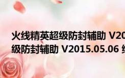 火线精英超级防封辅助 V2015.05.06 绿色版（火线精英超级防封辅助 V2015.05.06 绿色版功能简介）