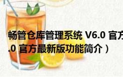 畅管仓库管理系统 V6.0 官方最新版（畅管仓库管理系统 V6.0 官方最新版功能简介）