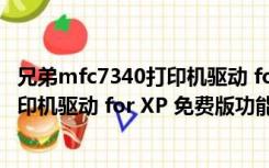 兄弟mfc7340打印机驱动 for XP 免费版（兄弟mfc7340打印机驱动 for XP 免费版功能简介）