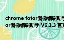 chrome fotor图像编辑助手 V6.1.3 官方版（chrome fotor图像编辑助手 V6.1.3 官方版功能简介）