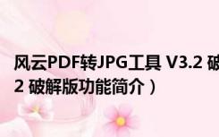 风云PDF转JPG工具 V3.2 破解版（风云PDF转JPG工具 V3.2 破解版功能简介）