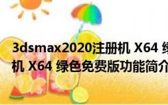 3dsmax2020注册机 X64 绿色免费版（3dsmax2020注册机 X64 绿色免费版功能简介）