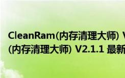 CleanRam(内存清理大师) V2.1.1 最新中文版（CleanRam(内存清理大师) V2.1.1 最新中文版功能简介）