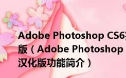 Adobe Photoshop CS6完美破解版 32位/64位 中文汉化版（Adobe Photoshop CS6完美破解版 32位/64位 中文汉化版功能简介）