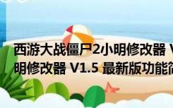 西游大战僵尸2小明修改器 V1.5 最新版（西游大战僵尸2小明修改器 V1.5 最新版功能简介）