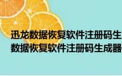 迅龙数据恢复软件注册码生成器 V2020 绿色最新版（迅龙数据恢复软件注册码生成器 V2020 绿色最新版功能简介）