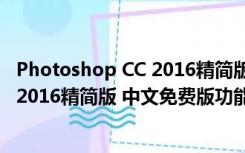 Photoshop CC 2016精简版 中文免费版（Photoshop CC 2016精简版 中文免费版功能简介）