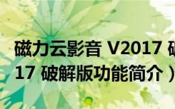 磁力云影音 V2017 破解版（磁力云影音 V2017 破解版功能简介）