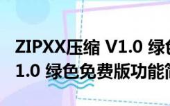 ZIPXX压缩 V1.0 绿色免费版（ZIPXX压缩 V1.0 绿色免费版功能简介）