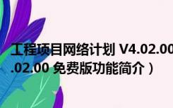 工程项目网络计划 V4.02.00 免费版（工程项目网络计划 V4.02.00 免费版功能简介）