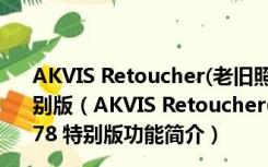 AKVIS Retoucher(老旧照片修复软件) V6.0.942.9778 特别版（AKVIS Retoucher(老旧照片修复软件) V6.0.942.9778 特别版功能简介）