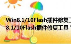 Win8.1/10Flash插件修复工具 V2.34.1 绿色免费版（Win8.1/10Flash插件修复工具 V2.34.1 绿色免费版功能简介）