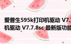 爱普生595k打印机驱动 V7.7.8sc 最新版（爱普生595k打印机驱动 V7.7.8sc 最新版功能简介）