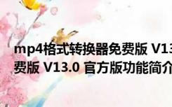 mp4格式转换器免费版 V13.0 官方版（mp4格式转换器免费版 V13.0 官方版功能简介）