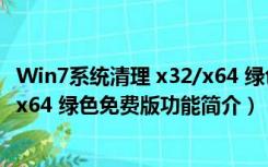 Win7系统清理 x32/x64 绿色免费版（Win7系统清理 x32/x64 绿色免费版功能简介）