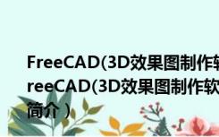 FreeCAD(3D效果图制作软件) V0.16.4702 免费中文版（FreeCAD(3D效果图制作软件) V0.16.4702 免费中文版功能简介）