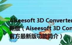 Aiseesoft 3D Converter(3d视频转换器) V6.3.60 官方最新版（Aiseesoft 3D Converter(3d视频转换器) V6.3.60 官方最新版功能简介）