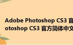 Adobe Photoshop CS3 官方简体中文免费版（Adobe Photoshop CS3 官方简体中文免费版功能简介）