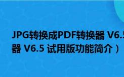 JPG转换成PDF转换器 V6.5 试用版（JPG转换成PDF转换器 V6.5 试用版功能简介）