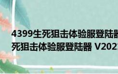 4399生死狙击体验服登陆器 V2021 官方最新版（4399生死狙击体验服登陆器 V2021 官方最新版功能简介）