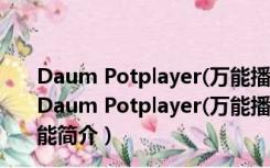 Daum Potplayer(万能播放器) V1.7.21250 绿色增强版（Daum Potplayer(万能播放器) V1.7.21250 绿色增强版功能简介）