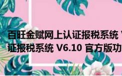 百旺金赋网上认证报税系统 V6.10 官方版（百旺金赋网上认证报税系统 V6.10 官方版功能简介）