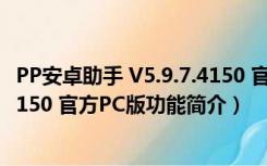 PP安卓助手 V5.9.7.4150 官方PC版（PP安卓助手 V5.9.7.4150 官方PC版功能简介）