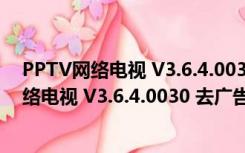 PPTV网络电视 V3.6.4.0030 去广告会员破解版（PPTV网络电视 V3.6.4.0030 去广告会员破解版功能简介）