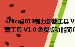 office2013强力卸载工具 V1.0 免费版（office2013强力卸载工具 V1.0 免费版功能简介）