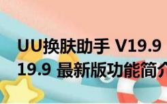 UU换肤助手 V19.9 最新版（UU换肤助手 V19.9 最新版功能简介）