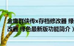 金庸群侠传x存档修改器 绿色最新版（金庸群侠传x存档修改器 绿色最新版功能简介）