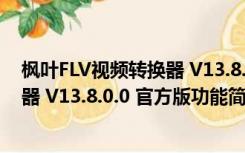 枫叶FLV视频转换器 V13.8.0.0 官方版（枫叶FLV视频转换器 V13.8.0.0 官方版功能简介）