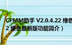 CFMM助手 V2.0.4.22 绿色最新版（CFMM助手 V2.0.4.22 绿色最新版功能简介）