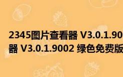 2345图片查看器 V3.0.1.9002 绿色免费版（2345图片查看器 V3.0.1.9002 绿色免费版功能简介）