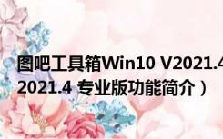 图吧工具箱Win10 V2021.4 专业版（图吧工具箱Win10 V2021.4 专业版功能简介）