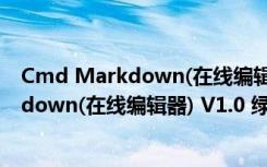 Cmd Markdown(在线编辑器) V1.0 绿色版（Cmd Markdown(在线编辑器) V1.0 绿色版功能简介）