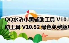 QQ水浒小黑辅助工具 V10.52 绿色免费版（QQ水浒小黑辅助工具 V10.52 绿色免费版功能简介）