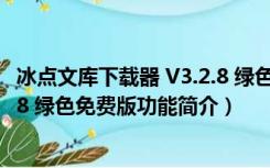 冰点文库下载器 V3.2.8 绿色免费版（冰点文库下载器 V3.2.8 绿色免费版功能简介）