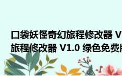 口袋妖怪奇幻旅程修改器 V1.0 绿色免费版（口袋妖怪奇幻旅程修改器 V1.0 绿色免费版功能简介）