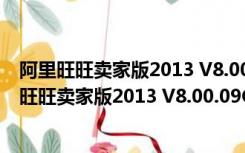 阿里旺旺卖家版2013 V8.00.09C 去广告绿色免费版（阿里旺旺卖家版2013 V8.00.09C 去广告绿色免费版功能简介）