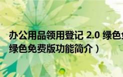 办公用品领用登记 2.0 绿色免费版（办公用品领用登记 2.0 绿色免费版功能简介）