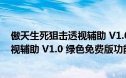 傲天生死狙击透视辅助 V1.0 绿色免费版（傲天生死狙击透视辅助 V1.0 绿色免费版功能简介）