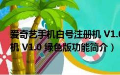 爱奇艺手机白号注册机 V1.0 绿色版（爱奇艺手机白号注册机 V1.0 绿色版功能简介）