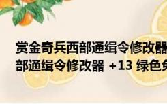 赏金奇兵西部通缉令修改器 +13 绿色免费版（赏金奇兵西部通缉令修改器 +13 绿色免费版功能简介）